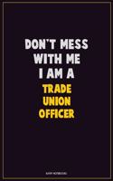 Don't Mess With Me, I Am A Trade Union Officer: Career Motivational Quotes 6x9 120 Pages Blank Lined Notebook Journal