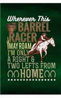 Wherever This Barrel Racer May Roam I'm Only A Right And Two Lefts From Home: Horse Notebook Journal for Women and Girls to Write In Teen Writing and Drawing Book Diary 6x9 120 pages Lined Interior