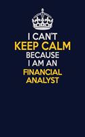 I Can't Keep Calm Because I Am An Financial analyst: Career journal, notebook and writing journal for encouraging men, women and kids. A framework for building your career.