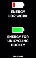 Energy for Work - Energy for Unicycling Hockey Notebook: 120 ruled Pages 6'x9'. Journal for Player and Coaches. Writing Book for your training, your notes at work or school. Cool Gift for Unicycling Hockey