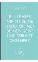 Dankebuch Ein Lehrer Nimmt Deine Hand, Öffnet Deinen Geist Und Berührt Dein Herz: A5 LINIERT Geschenkidee für Lehrer Erzieher - Abschiedsgeschenk Grundschule - Klassengeschenk - Dankeschön - Lehrerplaner - Buch zur Einschulung