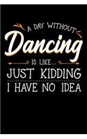 A Day Without Dancing Is Like Just Kidding I Have No Idea