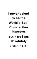 I Never Asked To Be The World's Best Construction Inspector But Here I Am Absolutely Crushing It: Unique Construction Inspector Notebook, Journal Gift, Diary, Doodle Gift or Notebook - 6 x 9 Compact Size- 109 Blank Lined Pages