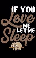 If You Love Me Let Me Sleep: Cool Sloth Life Journal Notebook - Sloth Journal for Kids - Sloth Lover Notebook Journal - Sloth Journal for Women & Girls - Funny Sloth Diary