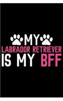 My Labrador Retriever Is My BFF: Cool Labrador Retriever Dog Journal Notebook - Labrador Retriever Puppy Lover Gifts - Funny Labrador Retriever Dog Notebook - Labrador Retriever Own