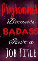 Programmer Because Badass Isn't a Job Title: The perfect gift for the professional in your life - Funny 119 page lined journal!