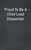 Proud To Be A Chief Load Dispatcher: Lined Notebook For Men, Women And Co Workers