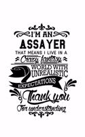 I'm An Assayer That Means I Live In A Crazy Fantasy World With Unrealistic Expectations Thank You For Understanding: Best Assayer Notebook, Journal Gift, Diary, Doodle Gift or Notebook - 6 x 9 Compact Size- 109 Blank Lined Pages