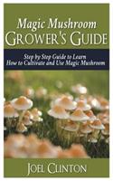 Magic Mushroom Grower's Guide: Step by Step Guide to Learn How to Cultivate and Use Magic Mushroom