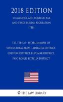 T.D. Ttb-125 - Establishment of Viticultural Areas - Adelaida District, Creston District, El Pomar District, Paso Robles Estrella District (Us Alcohol and Tobacco Tax and Trade Bureau Regulation) (Ttb) (2018 Edition)