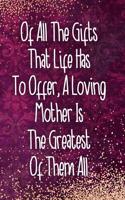 Of All the Gifts That Life Has to Offer, a Loving Mother Is the Greatest of Them All: Blank Lined Notebook Journal Diary Composition Notepad 120 Pages 6x9 Paperback Mother Grandmother Purple