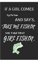 If a Girl Comes Up to You and Say's Take Me Fishin You Take That Girl Fishin': Funny Fishing Writing 120 Pages Notebook Journal - Small Lined (6 X 9 )