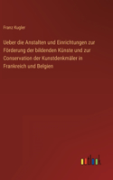 Ueber die Anstalten und Einrichtungen zur Förderung der bildenden Künste und zur Conservation der Kunstdenkmäler in Frankreich und Belgien