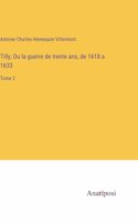 Tilly; Ou la guerre de trente ans, de 1618 a 1633