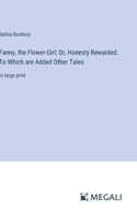 Fanny, the Flower-Girl; Or, Honesty Rewarded. To Which are Added Other Tales