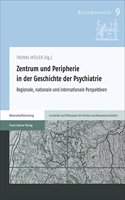 Zentrum Und Peripherie in Der Geschichte Der Psychiatrie: Regionale, Nationale Und Internationale Perspektiven