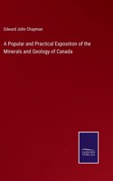 Popular and Practical Exposition of the Minerals and Geology of Canada