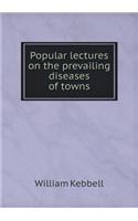 Popular Lectures on the Prevailing Diseases of Towns