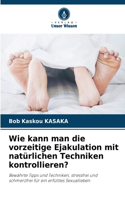 Wie kann man die vorzeitige Ejakulation mit natürlichen Techniken kontrollieren?