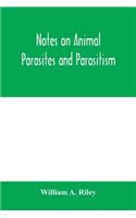Notes on animal parasites and parasitism. Lecture outlines of a course in parasitology with special reference to forms of economic importance