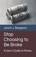 Stop Choosing to Be Broke: A User's Guide to Money