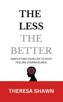The less, The better: Simplifying your life to stop feeling overwhelmed: Discover Practical Minimalism, Mindfulness, and Productivity Strategies to Reduce Stress and Tran