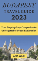 Budapest Travel Guide 2023: Your Step-by-Step Companion to Unforgettable Urban Exploration