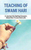 Teaching Of Swami Hari: A Journey Into Spiritual Answers About How To Live One's Life: Meditation Tradition Teachings