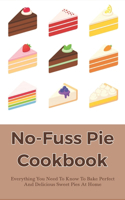 No-Fuss Pie Cookbook: Everything You Need To Know To Bake Perfect And Delicious Sweet Pies At Home: How To Measure Exactly To Bake A Pie