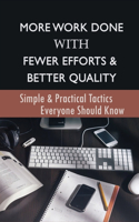 More Work Done With Fewer Efforts & Better Quality: Simple & Practical Tactics Everyone Should Know: How To Get Control Of Your Chaotic Life