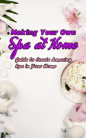 Making Your Own Spa at Home: Guide to Create Amazing Spa in Your Home: Home Spa Treatment