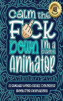 Calm The F*ck Down I'm an animator: Swear Word Coloring Book For Adults: Humorous job Cusses, Snarky Comments, Motivating Quotes & Relatable animator Reflections for Work Anger Managem