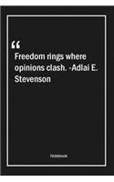 Freedom rings where opinions clash. -Adlai E. Stevenson