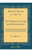 The Horse: Its Care and Management: A Practical Treatise on the Breeding, Rearing, Feeding, Ailments, Diseases, and General Treatment of the Horse, Including the Cob, Pony, Hackney, and Nag; With Hints on Stable Construction, Breaking-In, Buying, E