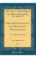 Ohio Archæological and Historical Publications, Vol. 1: June, 1887 March, 1888 (Classic Reprint)