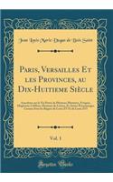 Paris, Versailles Et Les Provinces, Au Dix-Huitieme SiÃ¨cle, Vol. 1: Anecdotes Sur La Vie PrivÃ©e de Plusieurs Ministres, Ã?vÃ¨ques, Magistrats CÃ©lÃ¨bres, Hommes de Lettres, Et Autres Perssonnages Connus Sous Les RÃ¨gnes de Louis XV Et de Louis XV