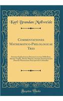 Commentationes Mathematico-Philologicae Tres: Sistentes Explicationem Duorum Locorum Difficilium, Alterius Virgilii, Alterius Platonis, Itemque Examinationem Duorum Mensurarum Praeceptorum Columellae (Classic Reprint)