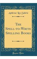 The Spell-to-Write Spelling Books (Classic Reprint)