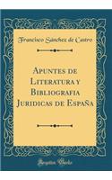 Apuntes de Literatura Y Bibliografia Juridicas de Espaï¿½a (Classic Reprint)