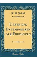 Ueber das Extemporiren der Predigten (Classic Reprint)
