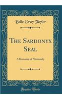 The Sardonyx Seal: A Romance of Normandy (Classic Reprint)