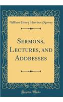 Sermons, Lectures, and Addresses (Classic Reprint)