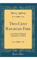 Two-Cent Railroad Fare: And Other Railroad Legislation in Ohio (Classic Reprint)