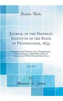 Journal of the Franklin Institute of the State of Pennsylvania, 1835, Vol. 19: Devoted to the Mechanic Arts, Manufactures, General Science, and the Recording of American and Other Patented Inventions (Classic Reprint)