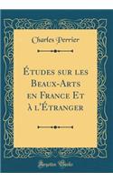 Ã?tudes Sur Les Beaux-Arts En France Et Ã? l'Ã?tranger (Classic Reprint)
