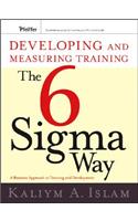 Developing and Measuring Training the Six SIGMA Way: A Business Approach to Training and Development