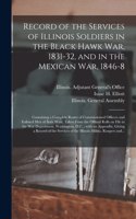 Record of the Services of Illinois Soldiers in the Black Hawk War, 1831-32, and in the Mexican War, 1846-8