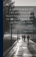 6. Jahresbericht des städtischen Mädchen-Lyzeums in Brünn über das Schuljahr 1906-1907