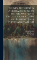 New Testament in English According to the Version by John Wycliffe, About A.D. 1380, and Revised by John Purvey, About A.D. 1388