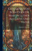 Katharina von Bora oder Dr. Martin Luther als Gatte und Vater